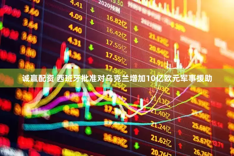 诚赢配资 西班牙批准对乌克兰增加10亿欧元军事援助